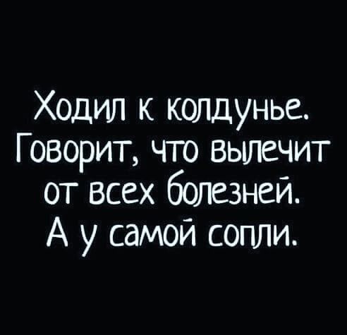 Ходил к колдунье Говорит что вылечит от всех болезней А у самой сопли
