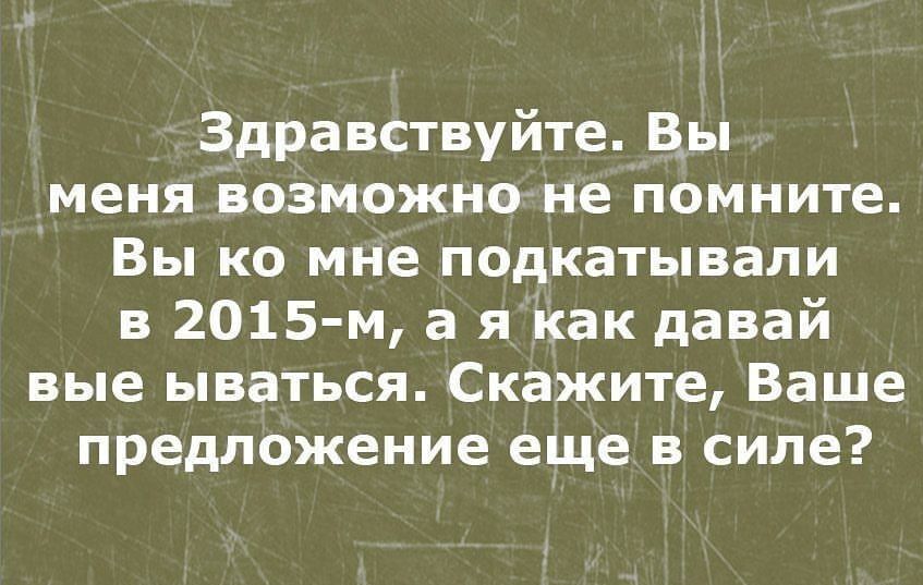 Здравствуйте Вы меня Возможноне помните Вы ко мне подкатывапи в 2015 м а я как давай вые ываться Скажите Ваше предложение еще в силе