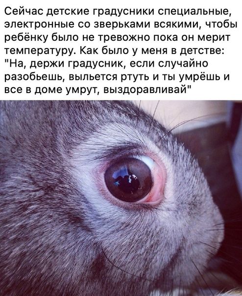 Сейчас детские градусники специальные электронные со зверьками всякими чтобы ребёнку было не тревожно пока он мерит температуру Как было у меня в детстве На держи градусник если случайно разобьешь выльется ртуть и ты умрёшь и все в доме умрут выздоравливай