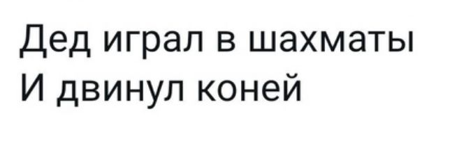 Дед играл в шахматы И двинул коней