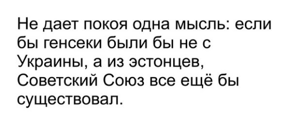 Не дает покоя одна мысль если бы генсеки были бы не с Украины а из эстонцев Советский Союз все ещё бы существовал