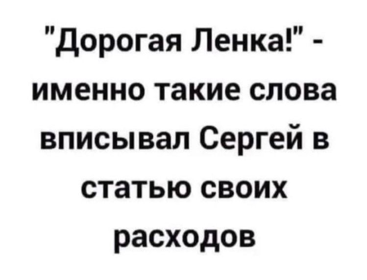 Дорогая Ленка именно такие слова вписывал Сергей в статью своих расходов