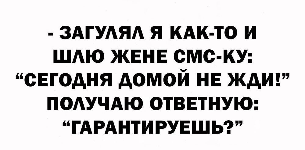 ЗАГУАЯА Я КАК ТО И ШАЮ ЖЕНЕ СМС КУ СЕГОДНЯ дОМОЙ НЕ ЖДИ ПОАУЧАЮ ОТВЕТНУЮ ГАРАНТИРУЕШЬ