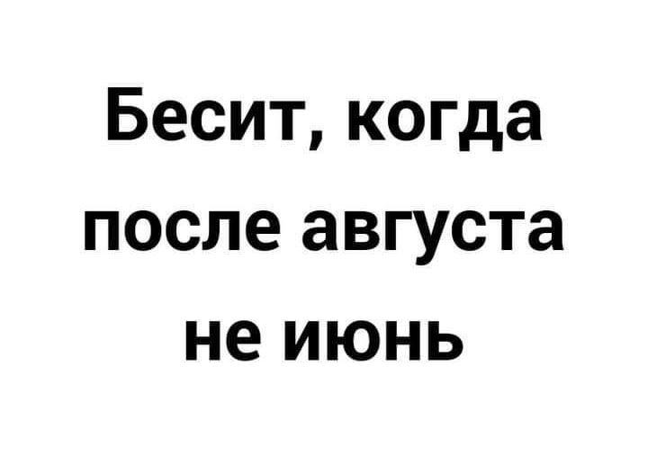 Бесит когда после августа не июнь