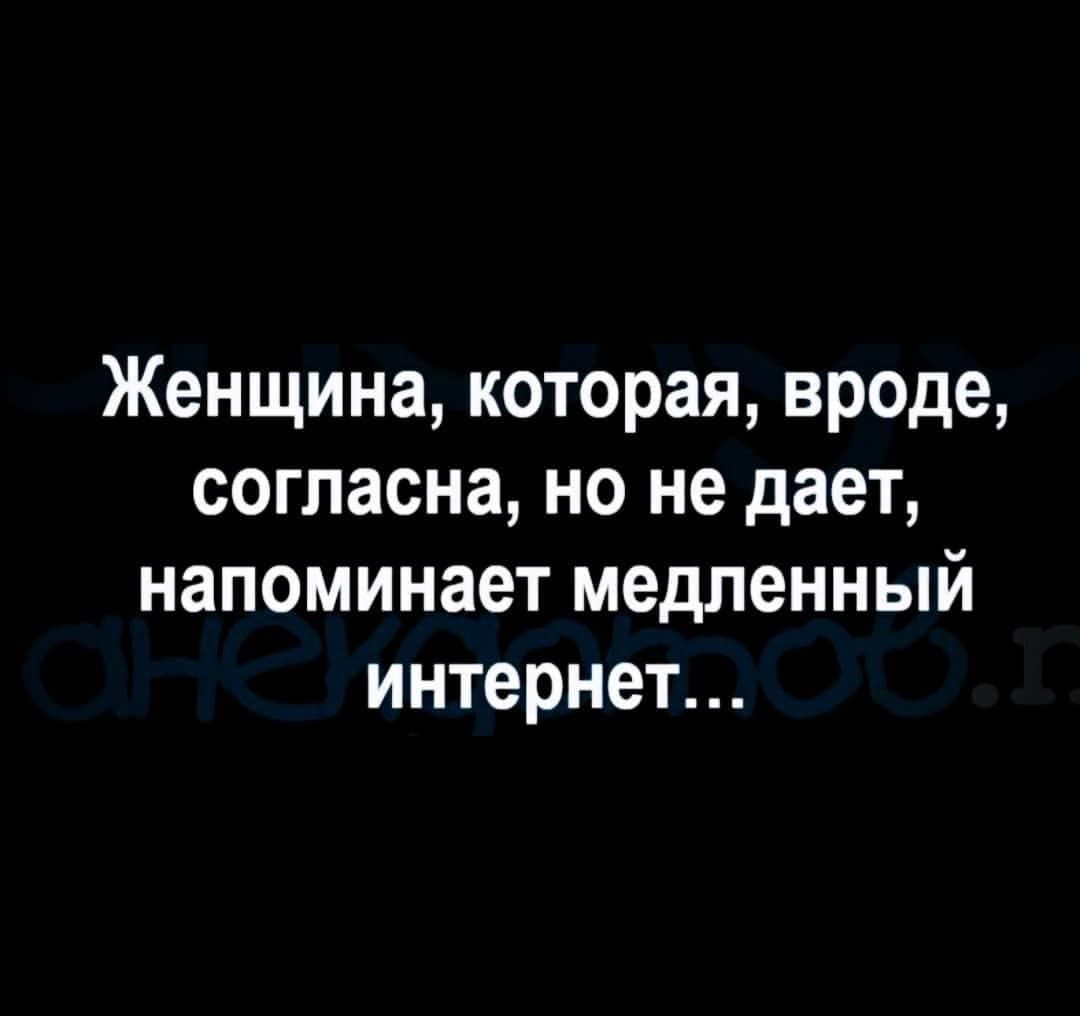 Женщина которая вроде согласна но не дает напоминает медленный интернет