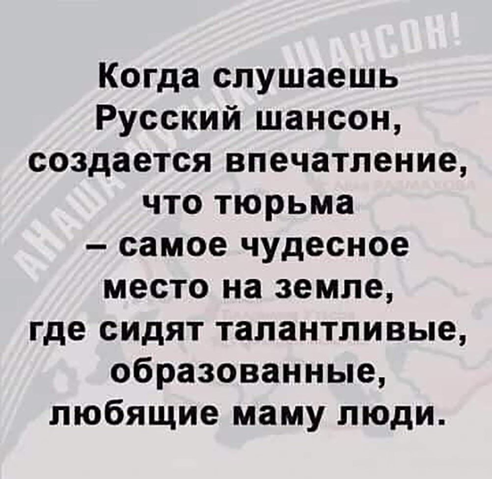 Когда слушаешь Русский шансон создается впечатление что тюрьма самое чудесное место на земле где сидят талантливые образованные любящие маму люди