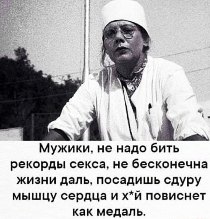 Мужики не надо бить рекорды секса не бесконечна жизни даль посадишь сдуру мышцу сердца и хй повиснет как медаль