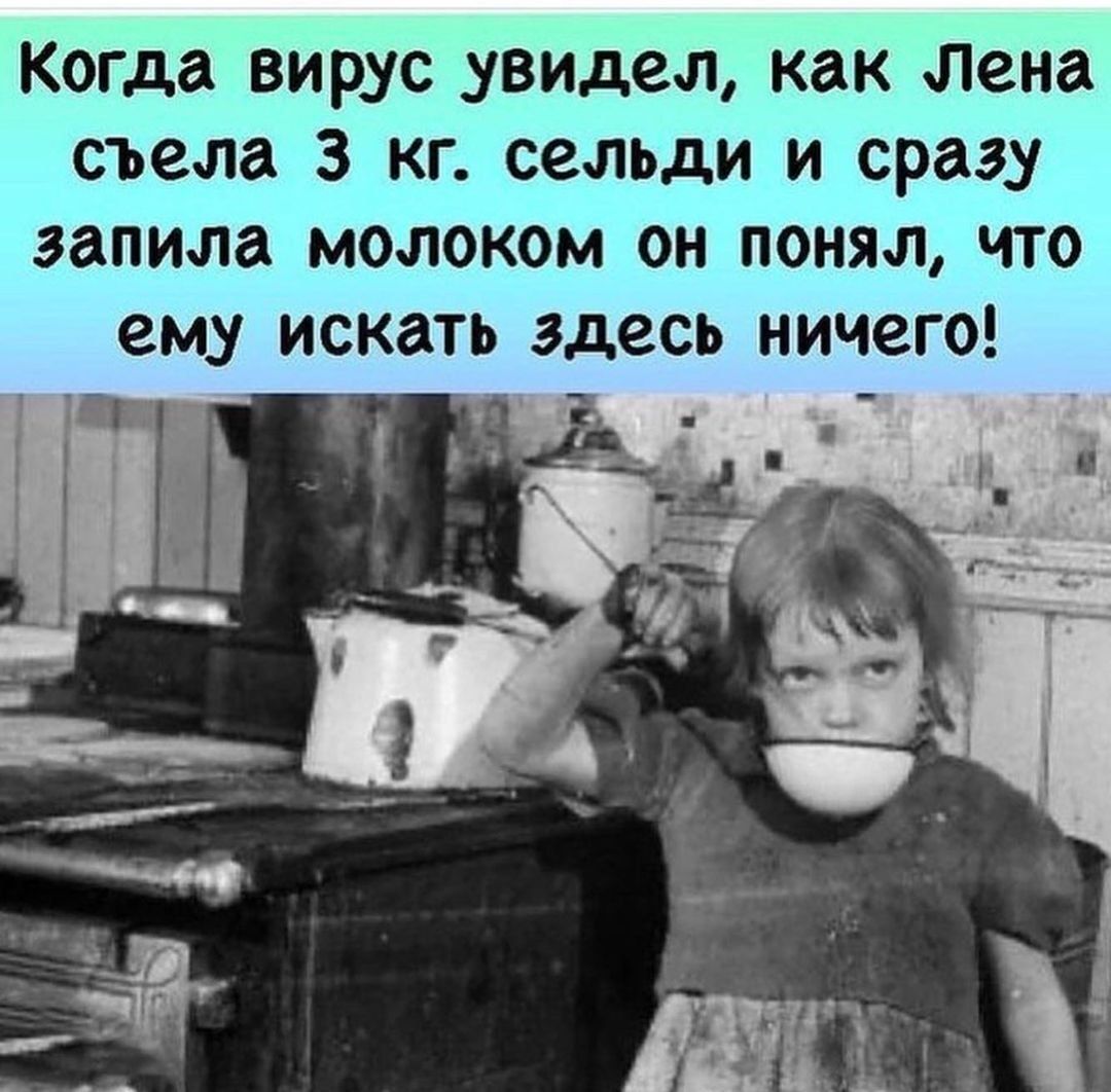 Когда вирус увидел как Лена съела 3 кг сельди и сразу залила молоком он понял что ему искать здесь ничего Я ам Её