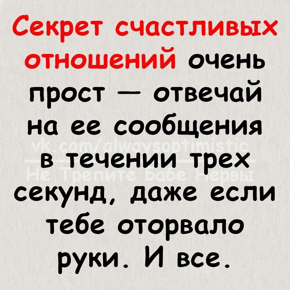 Секрет счастливых отношений очень прост отвечай на ее сообщения в течении трех секунд даже если тебе оторвало руки И все