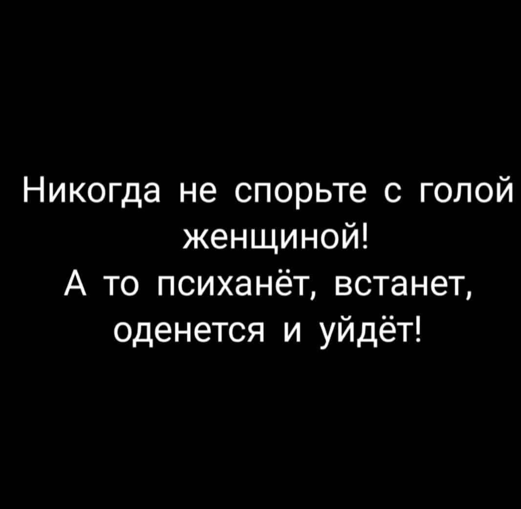 Никогда не спорьте с голой женщиной А то психанёт встанет оденется и уйдёт