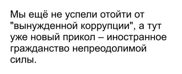 Мы ещё не успели отойти от вынужденной коррупции а тут уже новый прикол иностранное гражданство непреодолимой силы