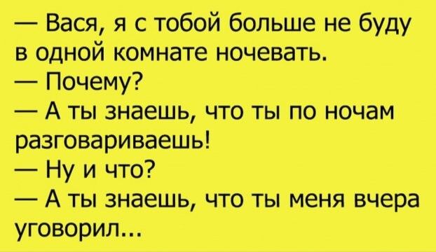 Вася я с тобой больше не буду в одной комнате ночевать Почему А ты знаешь что ты по ночам разговариваешь Ну и что А тызнаешь что ты меня вчера уговорил