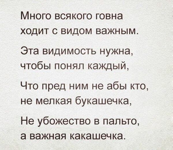 МНОГО ВСЯКОГО ГОВНЭ ХОДИТ С ВИДОМ ВЭЖНЫМ Эта видимость нужна чтобы поняп каждый Что пред ним не абы кто не мелкая букашечка Не убожество в пальто а важная какашечка