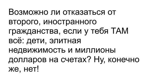 Возможно ли отказаться от второго иностранного гражданства если у тебя ТАМ всё дети элитная недвижимость и миллионы долларов на счетах Ну конечно же нет