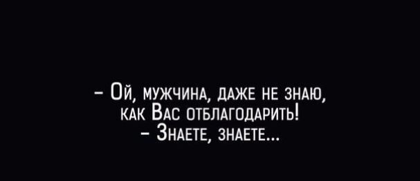 Ой МУЖЧИНА дАжв нв ЗНАЮ КАК ВАС отвпАгпддрить ЗНАЕТЕ ЗНАЕТЕ