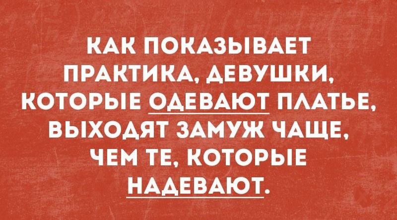КАК ПОКАЗЫВАЕТ ПРАКТИКА ДЕВУШКИ КОТОРЫЕ ОАЕВАЮТ ПААТЬЕ ВЫХОАЯТ ЗАМУЖ ЧАЩЕ ЧЕМ ТЕ КОТОРЫЕ НААЕВАЮТ