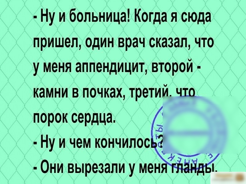 Ну и больница Когда я сюда пришел один врач сказал что уменя аппендицит второй камни в почках третий чхо порок сердца Ну и чем кончипос О ни вырезали у мен