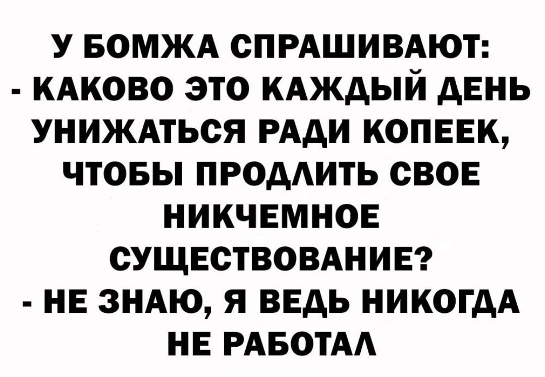 У БОМЖА СПРАШИВАЮТ КАКОВО ЭТО КАЖДЫЙ ДЕНЬ УНИЖАТЬСЯ РАДИ КОПЕЕК ЧТОБЫ ПРОДАИТЬ СВОЕ НИКЧЕМНОЕ СУЩЕСТВОВАНИЕ НЕ ЗНАЮ Я ВЕДЬ НИКОГДА НЕ РАБОТА