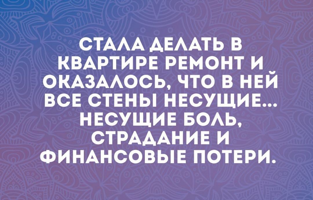 СТААА АЕААТЬ В КВАРТИРЕ РЕМОНТ И _ ОКАЗААОСЬ ЧТО В НЕИ ВСЕ СТЕНЫ НЕСУЩИЕ НЕСУЩИЕ БОАЬ СТРАААНИЕ И ФИНАНСОВЫЕ ПОТЕРИ
