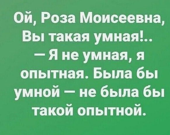 Ой Роза Моисеевна Вы такая умная Я не умная я опытная Была бы умной не была бы такой опытной