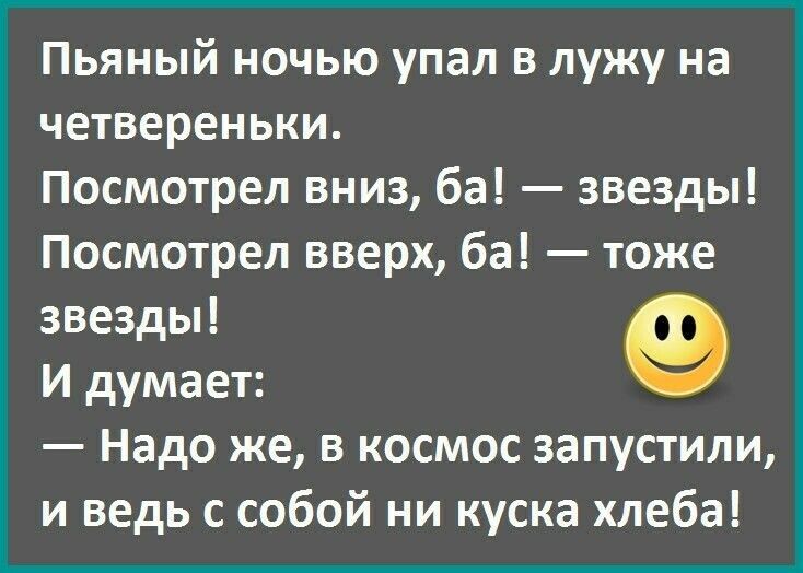 Пьяный ночью упал в лужу на четвереньки Посмотрел вниз ба звезды Посмотрел вверх ба тоже звезды 9 И думает Надо же в космос запустили и ведь с собой ни куска хлеба