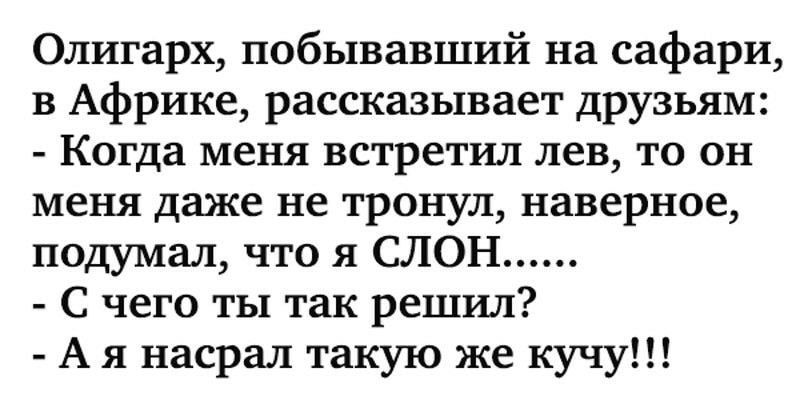 Олигарх побывавший на сафари в Африке рассказывает друзьям Когда меня встретил лев то он меня даже не тронул наверное подумал что я СЛОН С чего ты так решил А я насрал такую же кучу