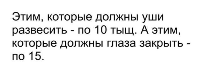 Этим которые должны уши развесить по 10 тыщ А этим которые должны глаза закрыть по 15