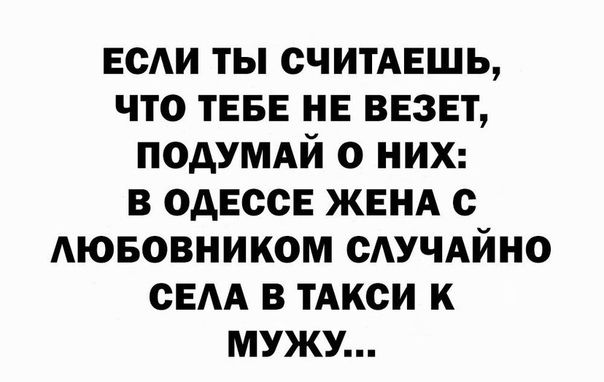 ЕСАИ ты считАЕшь что ТЕБЕ НЕ везет ПОдУМАЙ о них в одессе ЖЕНА с Аювовником сАУЧАйно сЕАА в тАкси к мужу