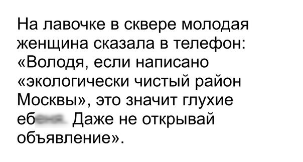 На лавочке в сквере молодая женщина сказала в телефон Володя если написано экологически чистый район Москвы это значит глухие еб Даже не открывай объявление