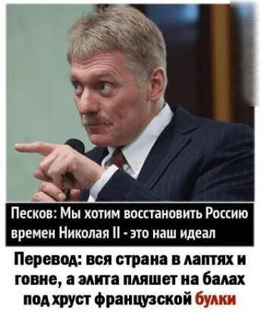Песков ы хотим восстановить Роспию времен Николая это наш идеал Перевод вся страна В даптях И говне а мита пляшет Ні балах полирует Французской буш