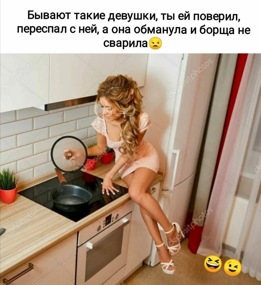 Бывают такие девушки ты ей поверил переспал с ней а она обманула и борща не сварила