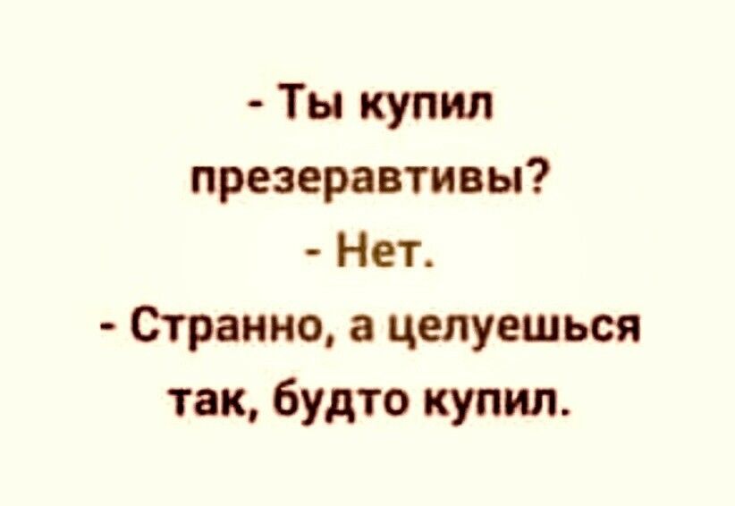 Ты купил презервативы Нет Странно а целуешься так будто купил