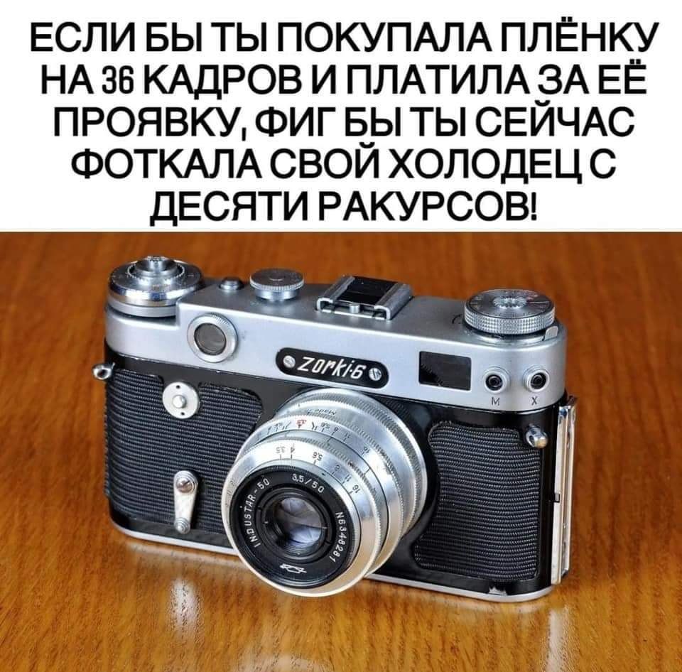 ЕСЛИ БЫ ТЫ ПОКУПАЛА ПЛЁНКУ НА 36 КАДРОВ И ПЛАТИЛА_ЗА ЕЁ ПРОЯВКУ ФИГ ЕЪЫ ТЫ СЕИЧАС ФОТКАЛА СВОИ ХОЛОДЕЦ С
