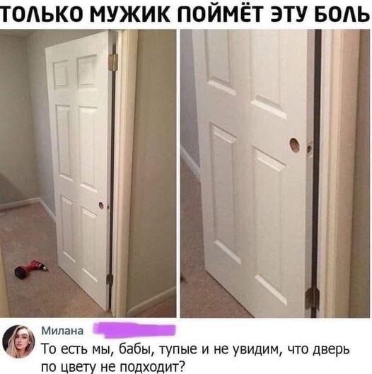 ТОАЬКО МУЖИК ПОЙМЁТ ЭТУ_БОЬ Милана То есть мы бабы тупые и не увидим что дверь по цвету не подходит