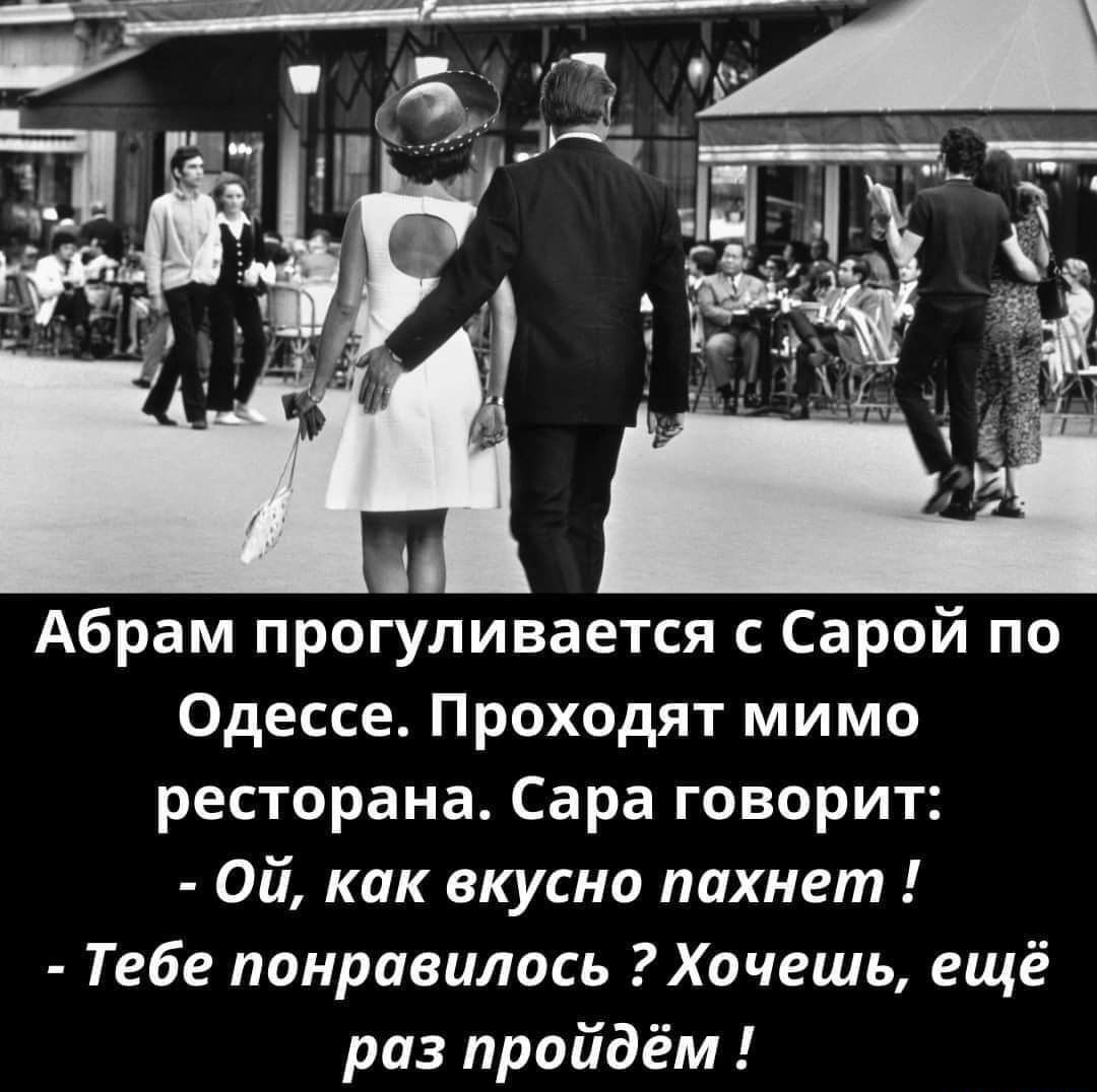 Абрам прогуливается с Сарой по Одессе Проходят мимо ресторана Сара говорит Ой как вкусно пахнет Тебе понравилось Хочешь ещё раз пройдём