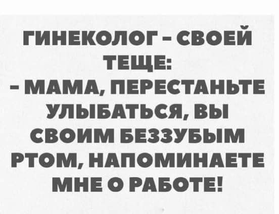 гинеколог своей ТЕЩЕ мдмд пегестдньте улывдться вы своим веззувым ртом ндпоминдете мне о месте