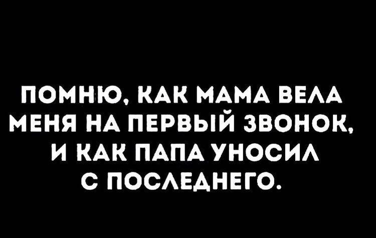 помню КАК МАМА ВЕАА маня НА пврвый звонок и КАК ПАПА уносИА с ПОСАЕАНЕГО