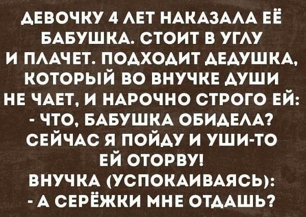 АЕВОЧКУ 4 АЕТ НАКАЗААА ЕЁ БАБУШКА стоит в угАу и ПААЧЕТ ПОАХОАИТ АЕАУШКА который во внучкв Ауши нв ЧАЕТ и НАРОЧНО строго ей что БАБУШКА ОБИАЕАА СЕЙЧАС я ПОЙАУ и уши то ЕЙ оторви ВНУЧКА УСПОКАИВАЯСЬ А СЕРЁЖКИ мнв отААшы