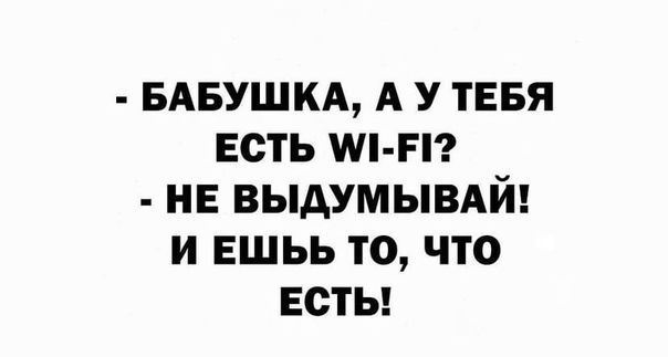 БАБУШКА А У ТЕБЯ ЕСТЬ іі НЕ ВЫАУМЫВАЙ И ЕШЬЬ ТО ЧТО ЕСТЬ