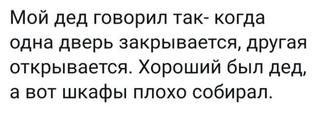 Мой дед говорил так когда одна дверь закрывается другая открывается Хороший был дед а вот шкафы плохо собирал