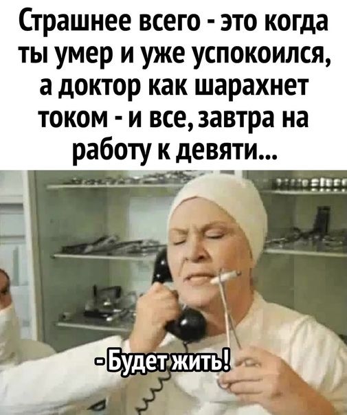 Страшнее всего это когда ты умер и уже успокоился а доктор как шарахнет током и все завтра на работу к девяти
