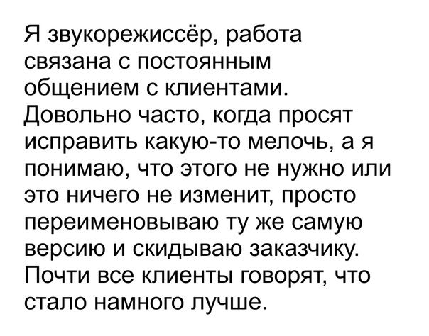 Я звукорежиссёр работа связана с постоянным общением с клиентами Довольно часто когда просят исправить какую то мелочь а я понимаю что этого не нужно или это ничего не изменит просто переименовываю ту же самую версию и скидываю заказчику Почти все клиенты говорят что стало намного лучше