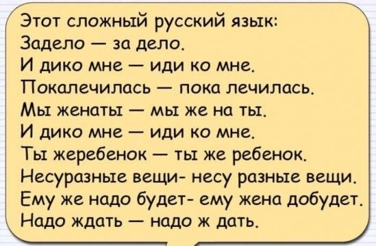 Этот сложный русский язык Задело за дело И дико мне иди ко мне Покалечилась пока лечилась Мы женаты мы же на ты И дико мне иди ко мне Ты жеребенок ты же ребенок Несуразные вещи несу разные вещи Ему же надо будет ему жена добудет Надо ждать надо ж дать