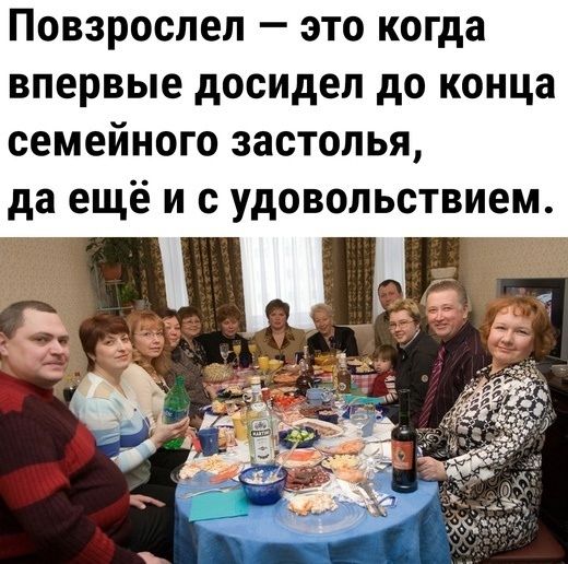 Повзрослел это когда впервые досидел до конца семейного застолья да ещё и с удовольствием