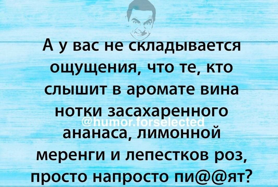 А у вас не складывается ощущениячто те кто слышит в аромате вина нотки засахаренного ананаса лимонной меренги и лепестков роз _ п_ростоійапчрсакийі