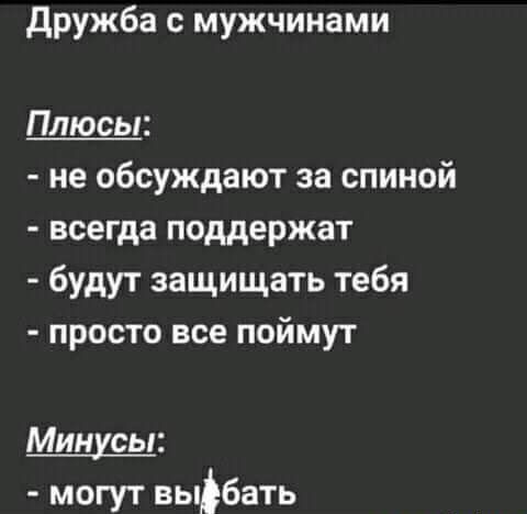 дружба с мужчинами Плюсы не обсуждают за спиной всегда поддержат будут защищать тебя просто все поймут Минусы могут выбать