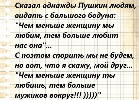 Сказал однажды Пушкин людям видать с большого бодуна Чем меньше женщину мы любим тем больше любит нас сна С поэтом спорить мы не будем но вот что я скажу мой друг Чем меньше женщину ты любишь тем больше мужиков вокруг