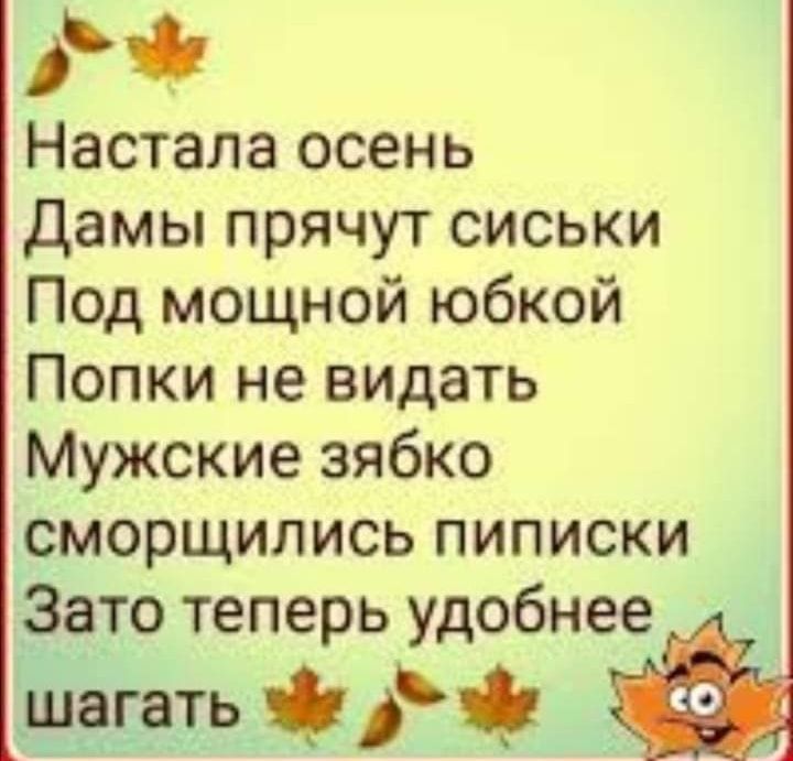 Ч Настала осень Дамы прячут сиськи Под мощной юбкой Попки не вицать Мужские зябко сморщились пиписки Зато теперь удобнее Ёша Чи