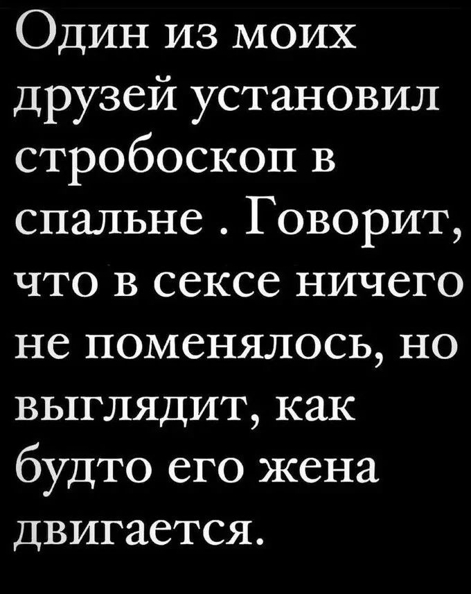 Один из моих Друзей установил стробоскоп в спальне Говорит что в сексе ничего не поменялось но выглядит как будто его жена двигается