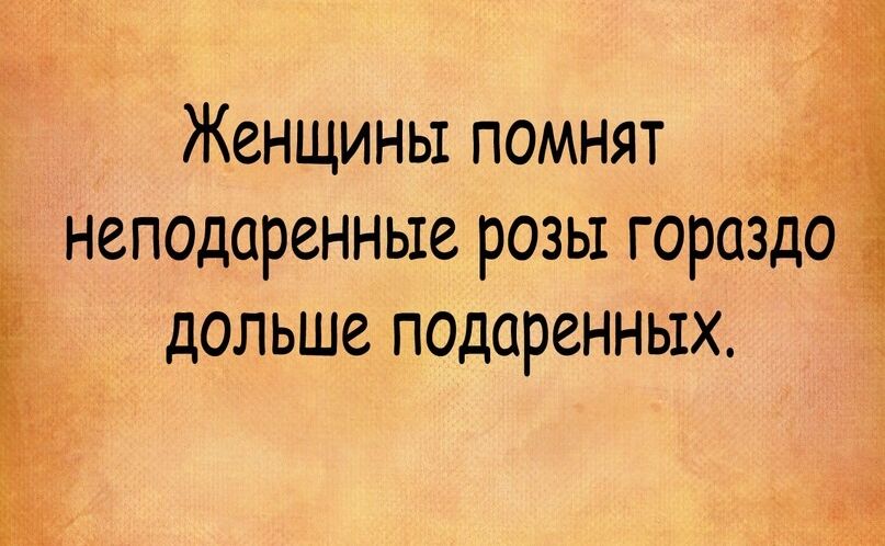 Женщины помнят неподоренные розы гораздо дольше подаренных м